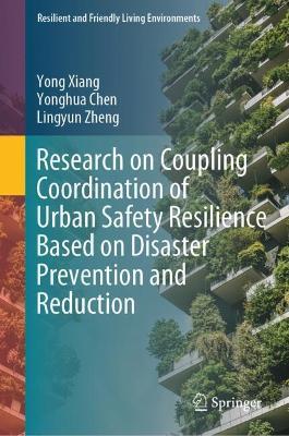 Research on Coupling Coordination of Urban Safety Resilience Based on Disaster Prevention and Reduction - Yong Xiang,Yonghua Chen,Lingyun Zheng - cover