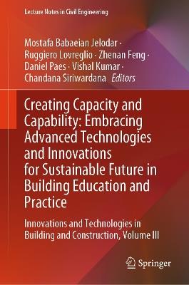 Creating Capacity and Capability: Embracing Advanced Technologies and Innovations for Sustainable Future in Building Education and Practice: Innovations and Technologies in Building and Construction, Volume III - cover