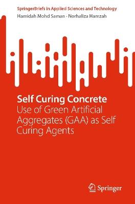 Self Curing Concrete: Use of Green Artificial Aggregates (GAA) as Self Curing Agents - Hamidah Mohd Saman,Norhaliza Hamzah - cover