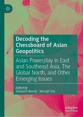 Decoding the Chessboard of Asian Geopolitics: Asian Powerplay in East and Southeast Asia, The Global North, and Other Emerging Issues - cover