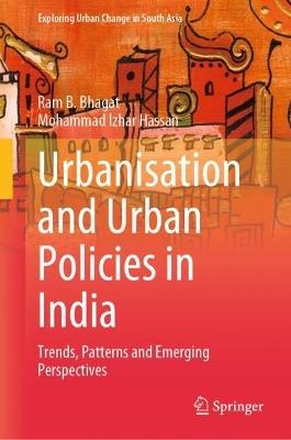 Urbanisation and Urban Policies in India: Trends, Patterns and Emerging Perspectives - Ram B. Bhagat,Mohammad Izhar Hassan - cover