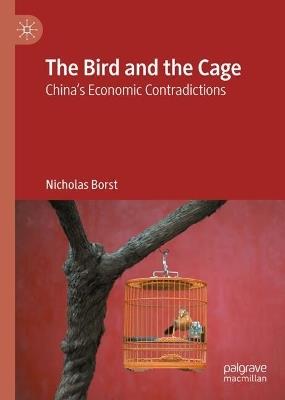 The Bird and the Cage: China’s Economic Contradictions - Nicholas Borst - cover