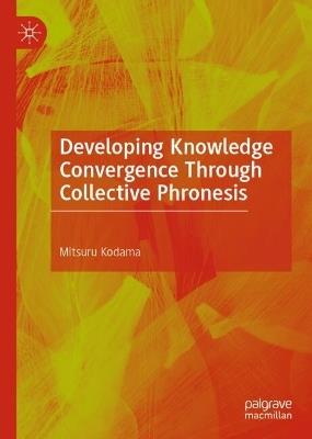 Developing Knowledge Convergence Through Collective Phronesis - Mitsuru Kodama - cover