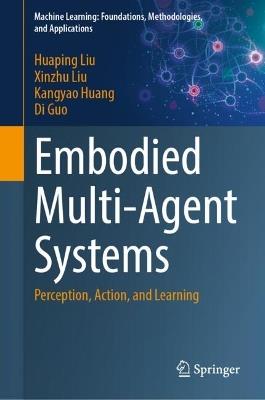 Embodied Multi-Agent Systems: Perception, Action, and Learning - Huaping Liu,Xinzhu Liu,Kangyao Huang - cover