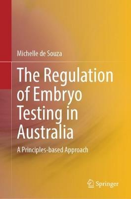 The Regulation of Embryo Testing in Australia: A Principles-based Approach - Michelle de Souza - cover