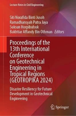 Proceedings of the 13th International Conference on Geotechnical Engineering in Tropical Regions (GEOTROPIKA 2024): Disaster Resiliency for Future Development in Geotechnical Engineering - cover