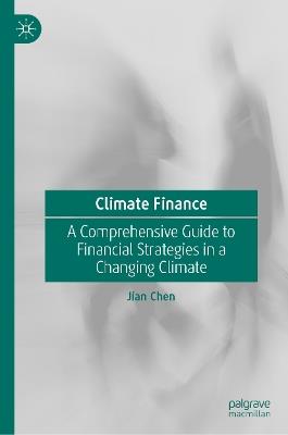 Climate Finance: A Comprehensive Guide to Financial Strategies in a Changing Climate - Jian Chen - cover