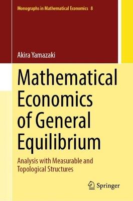 Mathematical Economics of General Equilibrium: Analysis with Measurable and Topological Structures - Akira Yamazaki - cover