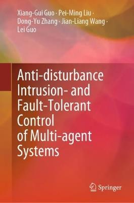 Anti-disturbance Intrusion- and Fault-Tolerant Control of Multi-agent Systems - Xiang-Gui Guo,Pei-Ming Liu,Dong-Yu Zhang - cover