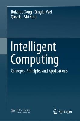 Intelligent Computing: Concepts, Principles and Applications - Ruizhuo Song,Qinglai Wei,Qing Li - cover