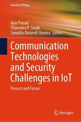 Communication Technologies and Security Challenges in IoT: Present and Future - cover