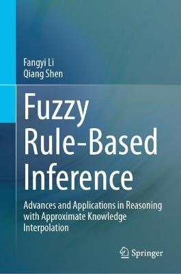 Fuzzy Rule-Based Inference: Advances and Applications in Reasoning with Approximate Knowledge Interpolation - Fangyi Li,Qiang Shen - cover