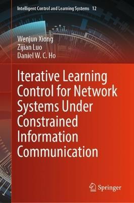Iterative Learning Control for Network Systems Under Constrained Information Communication - Wenjun Xiong,Zijian Luo,Daniel W. C. Ho - cover