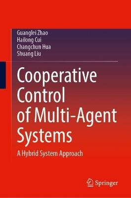 Cooperative Control of Multi-agent Systems: A Hybrid System Approach - Guanglei Zhao,Hailong Cui,Changchun Hua - cover