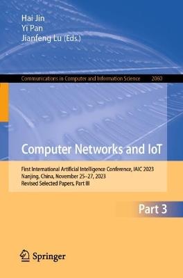 Computer Networks and IoT: First International Artificial Intelligence Conference, IAIC 2023, Nanjing, China, November 25–27, 2023, Revised Selected Papers, Part III - cover