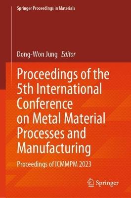 Proceedings of the 5th International Conference on Metal Material Processes and Manufacturing: Proceedings of ICMMPM 2023 - cover