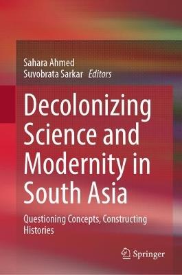 Decolonizing Science and Modernity in South Asia: Questioning Concepts, Constructing Histories - cover