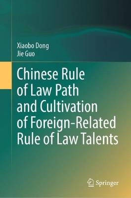 Chinese Rule of Law Path and Cultivation of Foreign-Related Rule of Law Talents - Xiaobo Dong,Jie Guo - cover