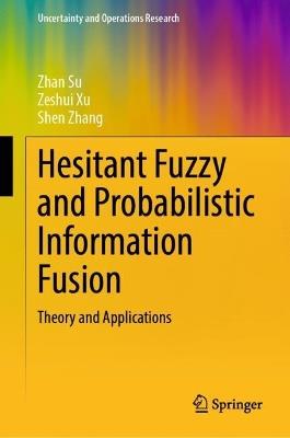 Hesitant Fuzzy and Probabilistic Information Fusion: Theory and Applications - Zhan Su,Zeshui Xu,Shen Zhang - cover