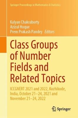 Class Groups of Number Fields and Related Topics: ICCGNERT 2021 and 2022, Kozhikode, India, October 21–24, 2021 and November 21–24, 2022 - cover