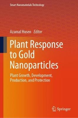 Plant Response to Gold Nanoparticles: Plant Growth, Development, Production, and Protection - cover