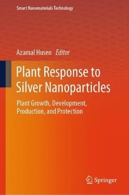 Plant Response to Silver Nanoparticles: Plant Growth, Development, Production, and Protection - cover