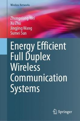 Energy Efficient Full Duplex Wireless Communication Systems - Zhongxiang Wei,Xu Zhu,Jingjing Wang - cover
