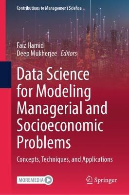 Data Science for Modeling Managerial and Socioeconomic Problems: Concepts, Techniques, and Applications - cover