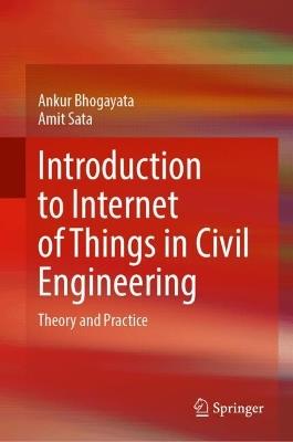 Introduction to Internet of Things in Civil Engineering: Theory and Practice - Ankur Bhogayata,Amit Sata - cover