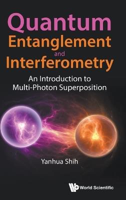 Quantum Entanglement And Interferometry: An Introduction To Multi-photon Superposition - Yanhua Shih - cover