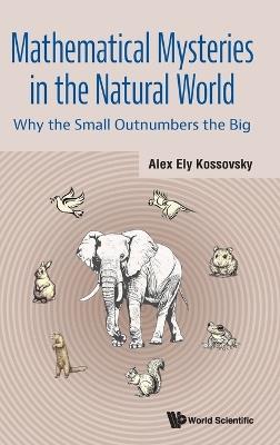 Mathematical Mysteries In The Natural World: Why The Small Outnumbers The Big - Alex Ely Kossovsky - cover
