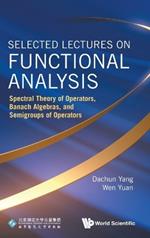 Selected Lectures On Functional Analysis: Spectral Theory Of Operators, Banach Algebras, And Semigroups Of Operators