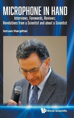 Microphone In Hand: Interviews, Forewords, Reviews: Revelations From A Scientist And About A Scientist - Istvan Hargittai - cover