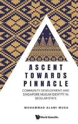 Ascent Towards Pinnacle: Community Development And Singapore Muslim Identity In Secular State - Mohammad Alami Musa - cover
