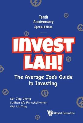 Invest Lah!: The Average Joe's Guide To Investing - Tenth Anniversary Special Edition - Ser Jing Chong,Sudhan S/o Purushothuman,Wei Lin Ting - cover