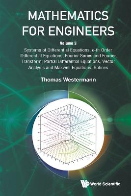 Mathematics For Engineers - Volume 3: Systems Of Differential Equations, N-th Order Differential Equations, Fourier Series And Fourier Transform, Partial Differential Equations, Vector Analysis And Maxwell Equations, Splines - Thomas Westermann - cover