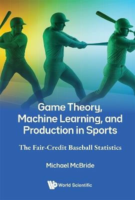 Game Theory, Machine Learning, And Production In Sports: The Fair-credit Baseball Statistics - Michael Mcbride - cover