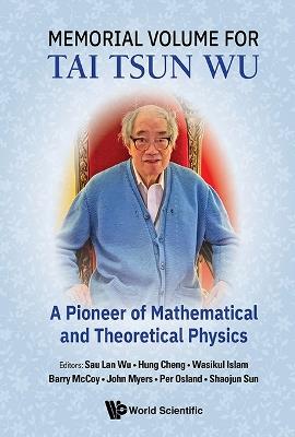 Memorial Volume For Tai Tsun Wu: A Pioneer Of Mathematical And Theoretical Physics - cover