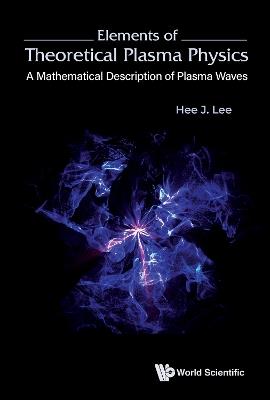 Elements Of Theoretical Plasma Physics: A Mathematical Description Of Plasma Waves - Hee J Lee - cover
