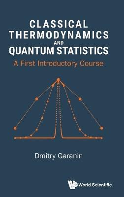 Classical Thermodynamics And Quantum Statistics: A First Introductory Course - Dmitry Garanin - cover