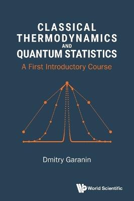 Classical Thermodynamics And Quantum Statistics: A First Introductory Course - Dmitry Garanin - cover