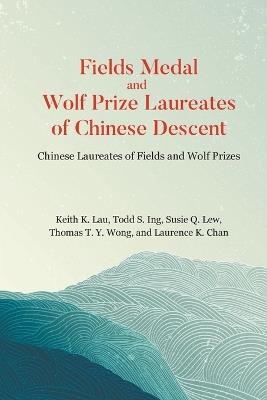 Fields Medal And Wolf Prize Laureates Of Chinese Descent: Chinese Laureates Of Fields And Wolf Prizes - Susie Quong Liew,Thomas Ty Wong,Laurence K Chan - cover