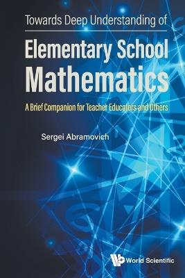 Towards Deep Understanding Of Elementary School Mathematics: A Brief Companion For Teacher Educators And Others - Sergei Abramovich - cover