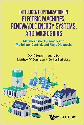 Intelligent Optimization In Electric Machines, Renewable Energy Systems, And Microgrids: Metaheuristic Approaches To Modelling, Control, And Fault Diagnosis - Duy Chau Huynh,Loc D Ho,Matthew W Dunnigan - cover