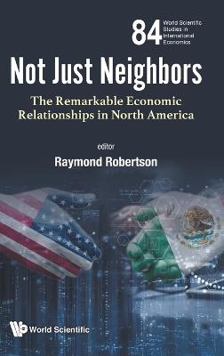 Not Just Neighbors: The Remarkable Economic Relationships In North America - cover