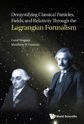 Demystifying Classical Particles, Fields, And Relativity Through The Lagrangian Formalism - Gerd Wagner,Matthew W Guthrie - cover