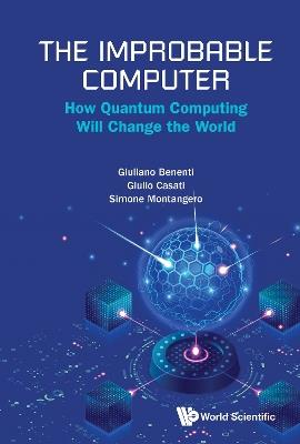 The Improbable Computer: How Quantum Computing Will Change The World - Giulio Casati,Giuliano Benenti,Simone Montangero - cover