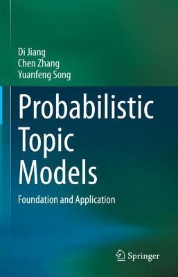 Probabilistic Topic Models: Foundation and Application - Di Jiang,Chen Zhang,Yuanfeng Song - cover