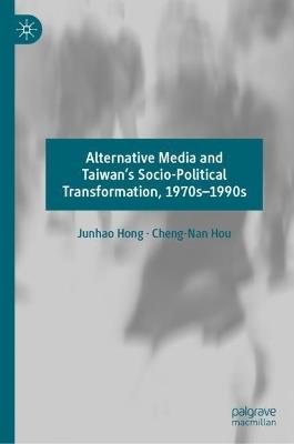 Alternative Media and Taiwan’s Socio-Political Transformation, 1970s–1990s - Junhao Hong,Cheng-Nan Hou - cover