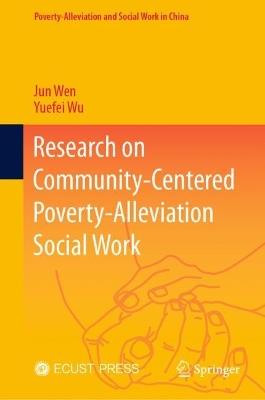 Research on Community-Centered Poverty-Alleviation Social Work - Jun Wen,Yuefei Wu - cover